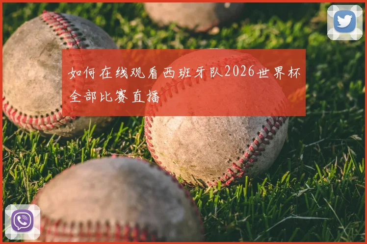 如何在线观看西班牙队2026世界杯全部比赛直播