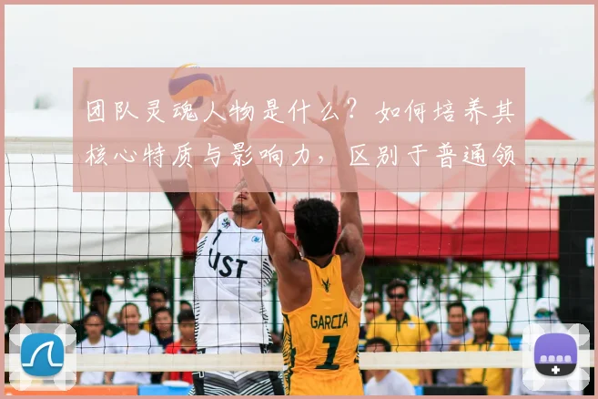 团队灵魂人物是什么?如何培养其核心特质与影响力,区别于普通领导?