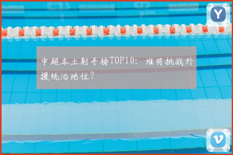中超本土射手榜TOP10：谁将挑战外援统治地位？