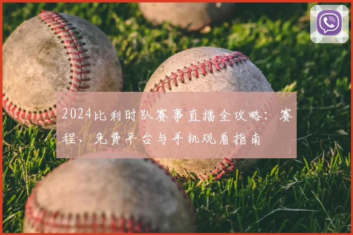 2024比利时队赛事直播全攻略:赛程、免费平台与手机观看指南