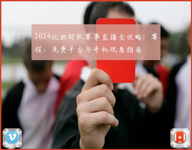 2024比利时队赛事直播全攻略：赛程、免费平台与手机观看指南