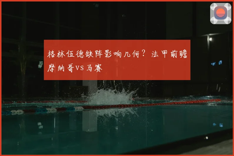格林伍德缺阵影响几何？法甲前瞻摩纳哥vs马赛