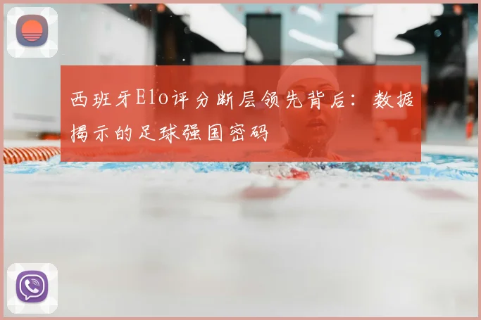 西班牙Elo评分断层领先背后:数据揭示的足球强国密码