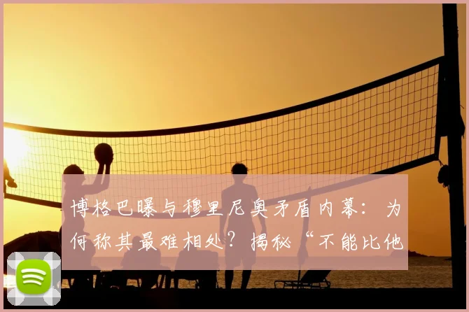 博格巴曝与穆里尼奥矛盾内幕:为何称其最难相处?揭秘“不能比他出风头”真相