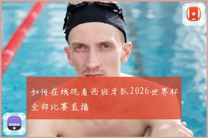 如何在线观看西班牙队2026世界杯全部比赛直播