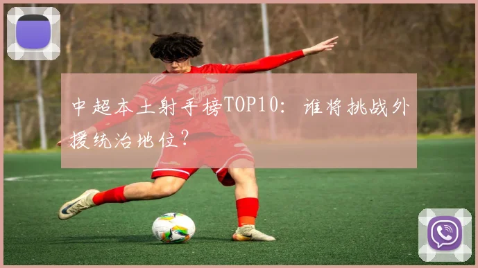 中超本土射手榜TOP10：谁将挑战外援统治地位？