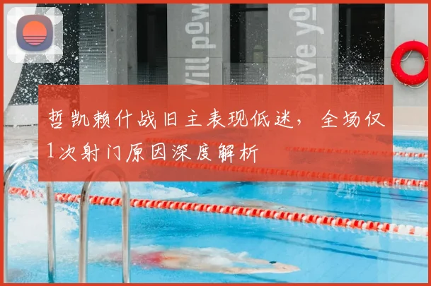 哲凯赖什战旧主表现低迷,全场仅1次射门原因深度解析