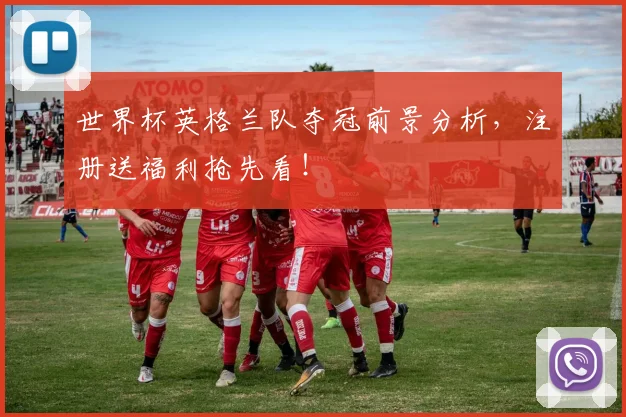 世界杯英格兰队夺冠前景分析，注册送福利抢先看！