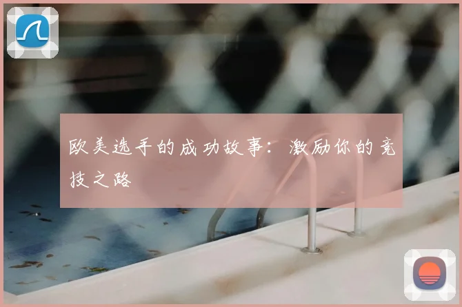欧美选手的成功故事：激励你的竞技之路