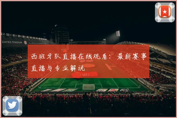 西班牙队直播在线观看:最新赛事直播与专业解说